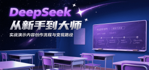 DeepSeek从新手到大师,实战演示内容创作流程与变现路径-中创网_专注互联网创业,项目资源整合-心诚资源网