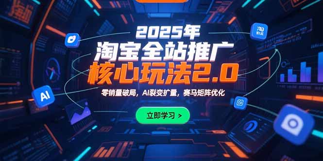 （15473期）2025年淘宝全站推广核心玩法2.0：零销量破局，AI裂变扩量，赛马矩阵优化-中创网_专注互联网创业,项目资源整合-心诚资源网