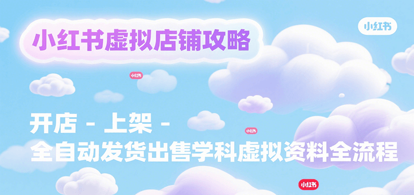 小红书虚拟店铺攻略，开店-上架-全自动发货出售学科虚拟资料完整流程-中创网_专注互联网创业,项目资源整合-心诚资源网