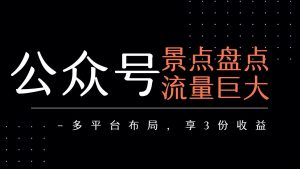 公众号流量主-景点盘点 流量巨大 多平台布局享3份收益-中创网_专注互联网创业,项目资源整合-心诚资源网