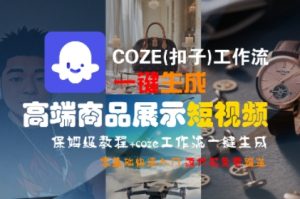 COZE(扣子)工作流一键生成高端商品展示短视频，保姆级教程，零基础快速人门-中创网_专注互联网创业,项目资源整合-心诚资源网