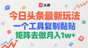 今日头条最新玩法,一个工具复制黏贴,矩阵去做月入1w+-中创网_专注互联网创业,项目资源整合-心诚资源网