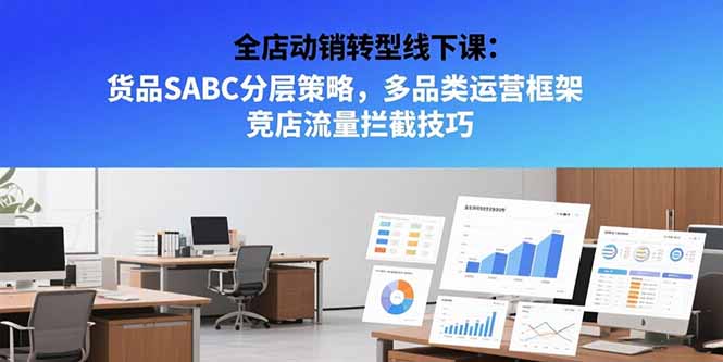（15419期）全店动销转型线下课：货品SABC分层策略，多品类运营框架 竞店流量拦截技巧-中创网_专注互联网创业,项目资源整合-心诚资源网