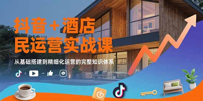 （15524期）抖音+酒店民宿运营实战课：从基础搭建到精细化运营的完整知识体系-中创网_专注互联网创业,项目资源整合-心诚资源网
