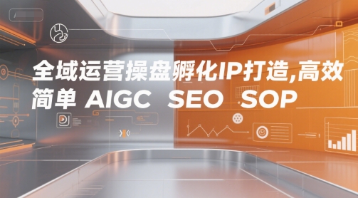全域运营操盘孵化IP打造，高效 简单 AIGC SEO SOP-中创网_专注互联网创业,项目资源整合-心诚资源网