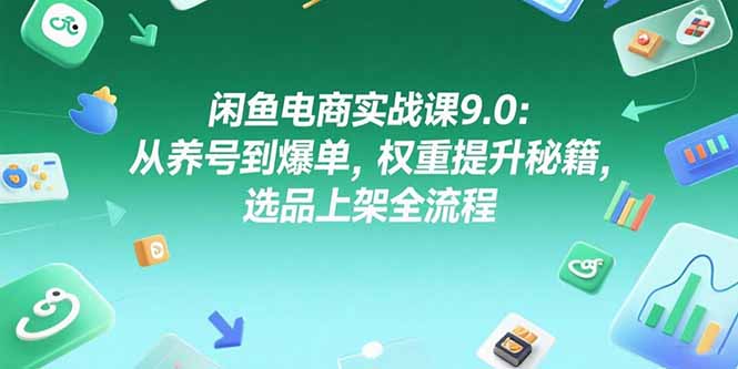（15325期）闲鱼电商实战课9.0：从养号到爆单，权重提升秘籍，选品上架全流程-中创网_专注互联网创业,项目资源整合-心诚资源网