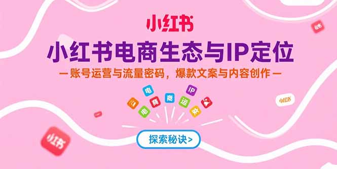 （15350期）小红书电商生态与IP定位，账号运营与流量密码，爆款文案与内容创作-中创网_专注互联网创业,项目资源整合-心诚资源网