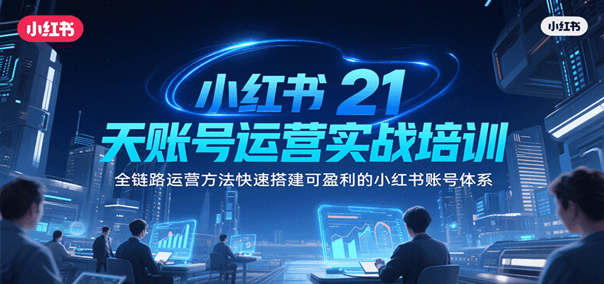 小红书21天账号运营实战培训，全链路运营方法快速搭建可盈利的小红书账号体系-中创网_专注互联网创业,项目资源整合-心诚资源网