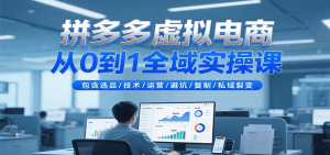 拼多多虚拟电商从0到1全域实操课，包含选品/技术/运营/避坑/复制/私域裂变-中创网_专注互联网创业,项目资源整合-心诚资源网