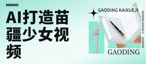 用AI打造苗疆少女视频，单日变现多张，高质量作品引爆流量-中创网_专注互联网创业,项目资源整合-心诚资源网