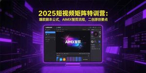 (15475期)2025短视频矩阵特训营:爆款脚本公式,AIMIX智剪流程,二创原创要点-中创网_专注互联网创业,项目资源整合-心诚资源网