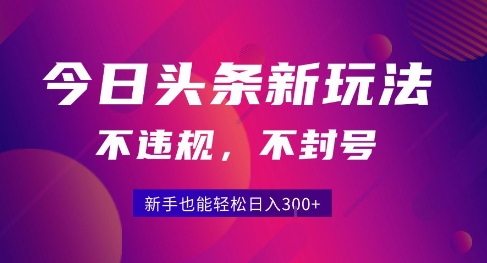 2025今日头条原创玩法5.0，不违规不封号，零门槛新手跟着做也能日入3张+-中创网_专注互联网创业,项目资源整合-心诚资源网