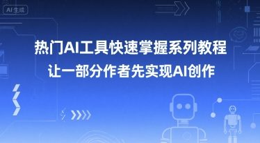 热门AI工具快速掌握系列教程，让一部分创作者先实现AI创作-中创网_专注互联网创业,项目资源整合-心诚资源网