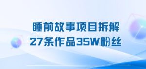 睡前故事项目拆解,27条作品35W粉丝,人人都能上手-中创网_专注互联网创业,项目资源整合-心诚资源网