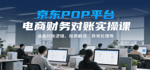 京东POP平台电商财务对账实操课，涵盖对账逻辑、报表解读、异常处理等-中创网_专注互联网创业,项目资源整合-心诚资源网