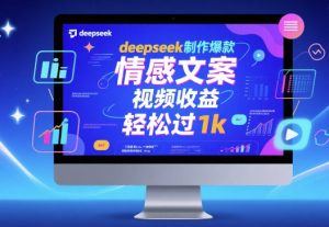 deepseek制作爆款 情感文案 视频收益 轻松过1k-中创网_专注互联网创业,项目资源整合-心诚资源网