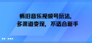怀旧音乐视频号玩法，多渠道变现，不适合新手-中创网_专注互联网创业,项目资源整合-心诚资源网