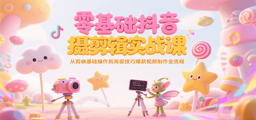 零基础抖音短视频拍摄剪辑实战课，从剪映基础操作到高级技巧爆款视频制作全流程-中创网_专注互联网创业,项目资源整合-心诚资源网