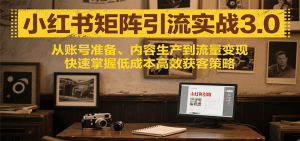 小红书矩阵引流3.0,从账号准备、内容生产到流量变现,快速掌握低成本高效获客策略-中创网_专注互联网创业,项目资源整合-心诚资源网