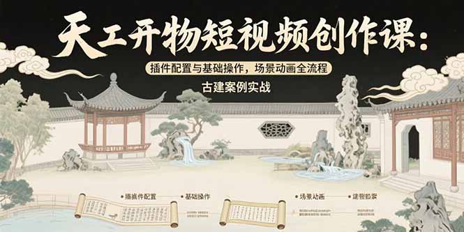 （15418期）天工开物短视频创作课：插件配置与基础操作，场景动画全流程 古建案例实战-中创网_专注互联网创业,项目资源整合-心诚资源网