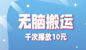 无脑搬运，千次播放10元，点赞评论收藏各1元一个，单条作品收益上限10000+！-中创网_专注互联网创业,项目资源整合-心诚资源网