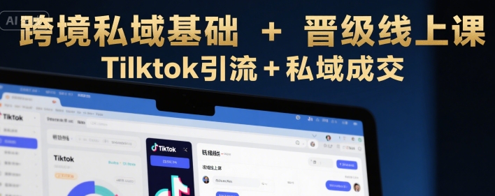 跨境私域基础+晋级线上课，Tilktok引流+私域成交-中创网_专注互联网创业,项目资源整合-心诚资源网