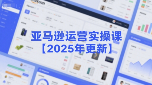 亚马逊运营实操课【2025年更新】主要内容包括亚马逊选品策略解析，选品重点方法、新品口诀必学等-中创网_专注互联网创业,项目资源整合-心诚资源网