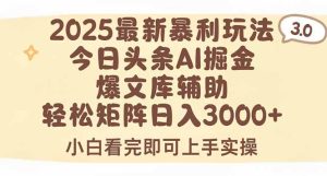 (15485期)2025年今日头条最新暴利玩法3.0,一键生成爆款,轻松实现矩阵日入3000+-中创网_专注互联网创业,项目资源整合-心诚资源网