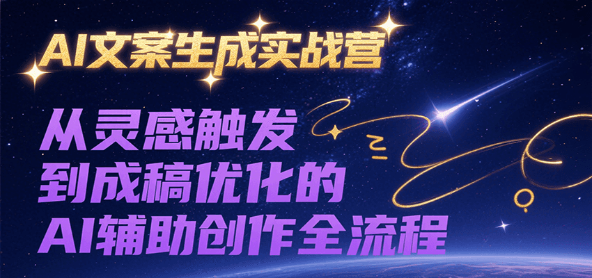 AI文案生成实战营，从灵感触发到成稿优化的AI辅助创作全流程-中创网_专注互联网创业,项目资源整合-心诚资源网