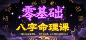 零基础八字命理课：阴阳五行底层逻辑，十神系统解读，通俗易懂的命理学习体系-中创网_专注互联网创业,项目资源整合-心诚资源网