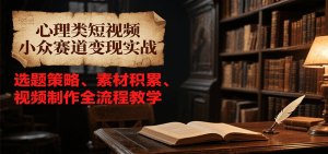 心理类短视频小众赛道变现实战,选题策略、素材积累、视频制作全流程教学-中创网_专注互联网创业,项目资源整合-心诚资源网