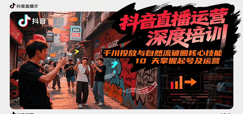 抖音直播运营深度培训，千川投放与自然流核心技能，10天掌握起号及运营(6-7月新课)-中创网_专注互联网创业,项目资源整合-心诚资源网