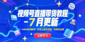 (15360期)视频号直播带货教程-7月更新,OBS技术教学,半无人起号流程,书单号运营-中创网_专注互联网创业,项目资源整合-心诚资源网