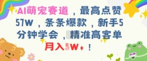 AI萌宠赛道,最高点赞57W,条条爆款,新手5分钟学会,精准高客单,月入1W+-中创网_专注互联网创业,项目资源整合-心诚资源网