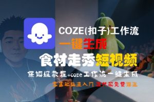 COZE(扣子)工作流一键生成食材走秀短视频,保姆级教程,零基础快速入门-中创网_专注互联网创业,项目资源整合-心诚资源网