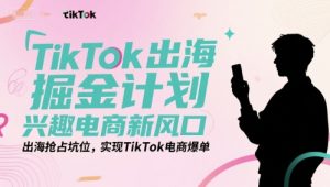 TikTok出海掘金计划,兴趣电商新风口,出海抢占坑位,实现TikTok电商爆单-中创网_专注互联网创业,项目资源整合-心诚资源网