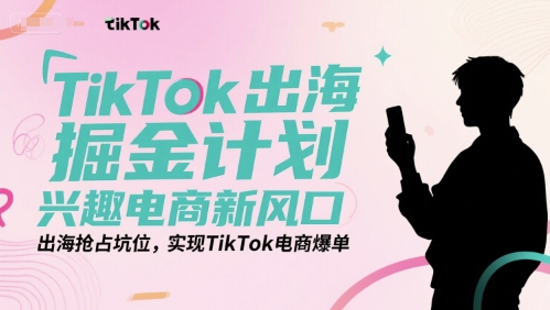 TikTok出海掘金计划，兴趣电商新风口，出海抢占坑位，实现TikTok电商爆单-中创网_专注互联网创业,项目资源整合-心诚资源网