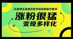 抖音博主简单的哲学短视频制作教学，涨粉很猛，变现多样化-中创网_专注互联网创业,项目资源整合-心诚资源网