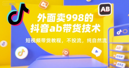 外面卖998的抖音ab带货技术，短视频带货教程，不投流，纯自然流-中创网_专注互联网创业,项目资源整合-心诚资源网