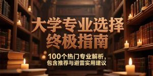 （15261期）付费文：大学专业选择终极指南,100个热门专业解析,包含推荐与避雷实用建议-中创网_专注互联网创业,项目资源整合-心诚资源网