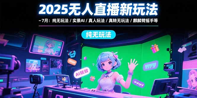 （15429期）2025无人直播新玩法-7月：纯无玩法/实景AI/真人玩法/绿幕玩法/真转无玩法-中创网_专注互联网创业,项目资源整合-心诚资源网