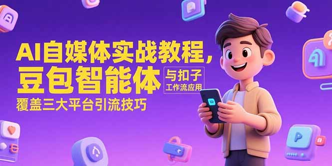 （15275期）AI自媒体实战教程，豆包智能体与扣子工作流应用，覆盖三大平台引流技巧-中创网_专注互联网创业,项目资源整合-心诚资源网
