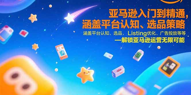 （15487期）亚马逊入门到精通，涵盖平台认知、选品策略、Listing优化、广告投放/等等-中创网_专注互联网创业,项目资源整合-心诚资源网