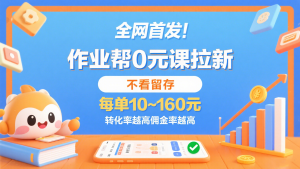 作业帮0元课拉新,不看留存,每单10~160元,转化率越高佣金率越高。-中创网_专注互联网创业,项目资源整合-心诚资源网