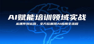 AI赋能培训领域实战,从课件到运营,全方位展现AI应用全流程-中创网_专注互联网创业,项目资源整合-心诚资源网