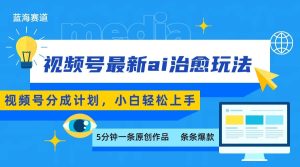 视频号分成最新ai治愈玩法,5分钟一条爆款,日赚500+,小白也能轻松上手-中创网_专注互联网创业,项目资源整合-心诚资源网