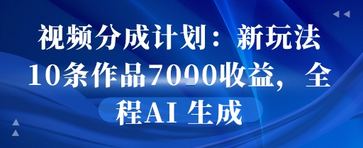 视频分成计划：新玩法10条作品7k收益，全程AI 生成-中创网_专注互联网创业,项目资源整合-心诚资源网