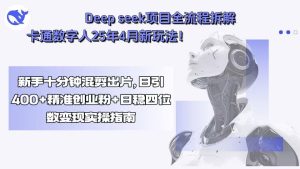 （15704期）Deep seek项目全流程拆解+卡通数字人25年4月新玩法！新手十分钟混剪出…-中创网_专注互联网创业,项目资源整合-心诚资源网