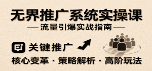 无界推广系统实操课,讲核心变革、各推广策略及高阶玩法引爆流量,助力运营进阶-中创网_专注互联网创业,项目资源整合-心诚资源网