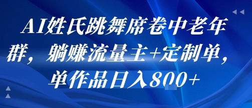 AI姓氏跳舞席卷中老年群，躺挣流量主+定制单，单作品日入8张-中创网_专注互联网创业,项目资源整合-心诚资源网